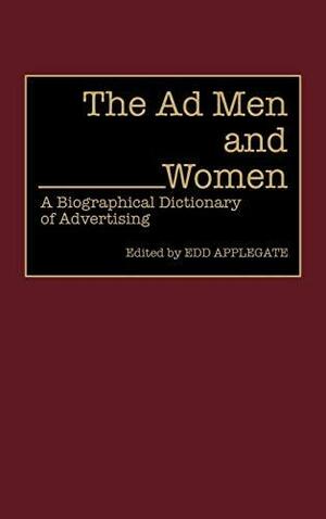 The Ad Men and Women: A Biographical Dictionary of Advertising by Edd Applegate