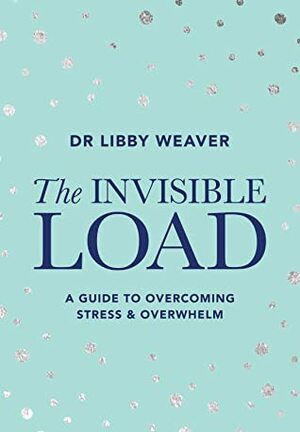 The Invisible Load by Libby Weaver