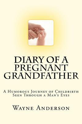 Diary of a Pregnant Grandfather by Wayne Anderson