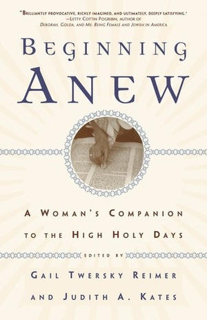 Beginning Anew: A Woman's Companion to the High Holy Days by Judith A. Kates, Gail Twersky Reimer