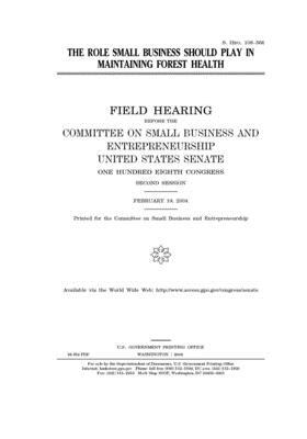 The role small business should play in maintaining forest health by United States Congress, United States Senate, Committee on Small Business an (senate)