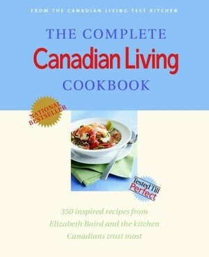 The Complete Canadian Living Cookbook: 350 Inspired Recipes from Elizabeth Baird and the Kitchen Canadians Trust Most by Elizabeth Baird