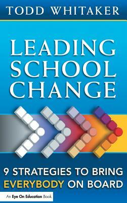 Leading School Change: 9 Strategies to Bring Everybody on Board by Todd Whitaker