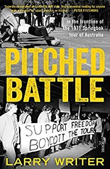 Pitched Battle: in the frontline of the 1971 Springbok tour of Australia by Larry Writer