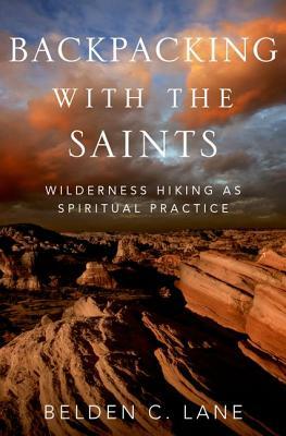 Backpacking with the Saints: Wilderness Hiking as Spiritual Practice by Belden C. Lane