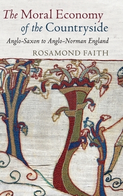 The Moral Economy of the Countryside: Anglo-Saxon to Anglo-Norman England by Rosamond Faith