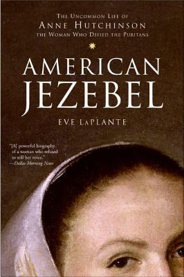 American Jezebel: The Uncommon Life of Anne Hutchinson, the Woman Who Defied the Puritans by Eve Laplante