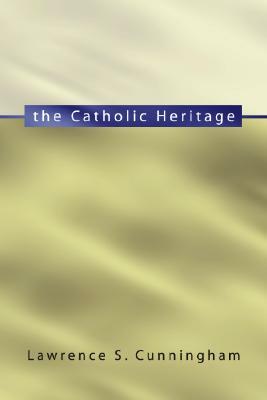 The Catholic Heritage by Lawrence S. Cunningham