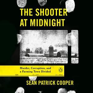 The Shooter at Midnight: Murder, Corruption, and a Farming Town Divided by Sean Patrick Cooper