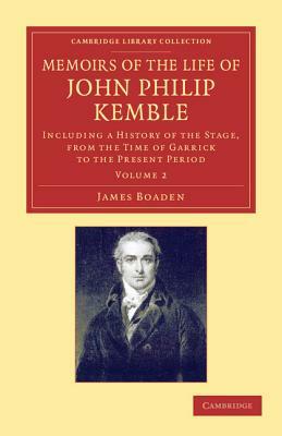 Memoirs of the Life of John Philip Kemble, Esq.: Volume 2: Including a History of the Stage, from the Time of Garrick to the Present Period by James Boaden