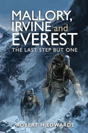 Mallory, Irvine and Everest: The Last Step But One by Robert H Edwards