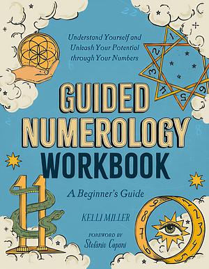 Guided Numerology Workbook: A Beginner's Guide: Understand Yourself and Unleash Your Potential through Your Numbers by Kelli Miller