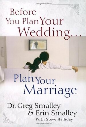 Before You Plan Your Wedding...Plan Your Marriage by Steve Halliday, Erin Smalley, Greg Smalley