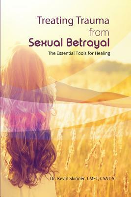 Treating Trauma from Sexual Betrayal: The Essential Tools for Healing by Kevin B. Skinner