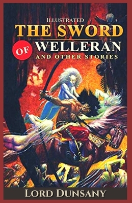 The Sword of Welleran and Other Stories: Illustrated by Lord Dunsany