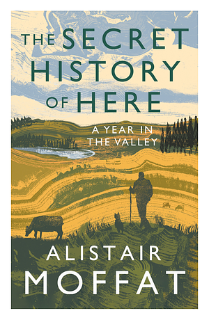 The Secret History of Here: A Year in the Valley by Alistair Moffat