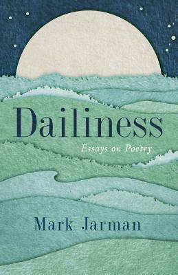 Dailiness: Essays on Poetry by Mark Jarman
