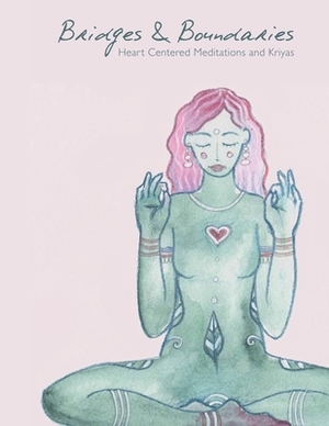 Bridges and Boundaries: Heart Centered Meditations and Kriyas by Ilana Fintz