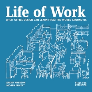 Life of Work: What Office Design Can Learn From the World Around Us by Jeremy Myerson, Imogen Privett