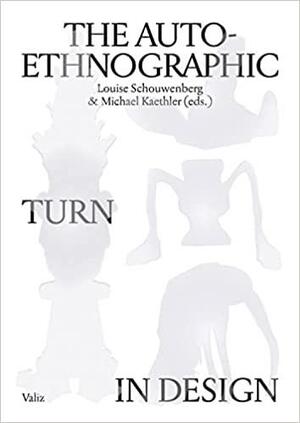 The Auto-Ethnographic Turn in Design by Michael Kaethler, Louise Schouwenberg