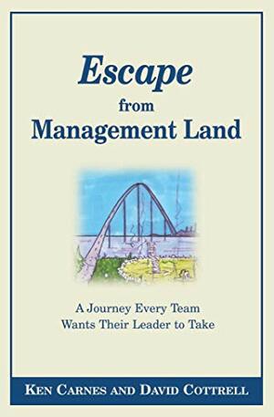 Escape From Management Land ... A Journey Every Team Wants Their Leader to Take by David Cottrell, Ken Carnes