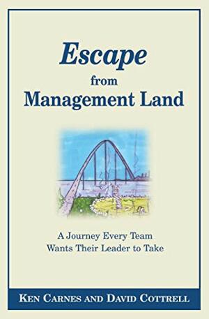 Escape From Management Land ... A Journey Every Team Wants Their Leader to Take by Ken Carnes, David Cottrell