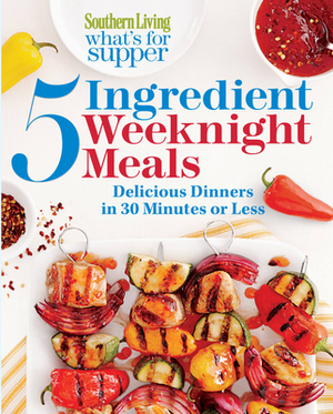 Southern Living What's for Supper: 5-Ingredient Weeknight Meals: Delicious Dinners in 30 Minutes or Less by The Editors of Southern Living