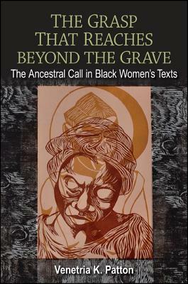 The Grasp That Reaches Beyond the Grave: The Ancestral Call in Black Women's Texts by Venetria K. Patton