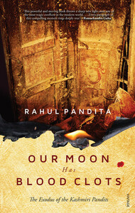 Our Moon Has Blood Clots: The Exodus of the Kashmiri Pandits by Rahul Pandita