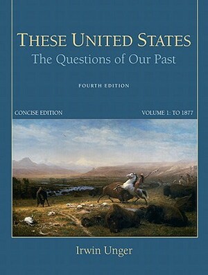 These United States: The Questions of Our Past, Concise Edition, Volume 1 by Irwin Unger