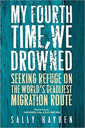 My Fourth Time, We Drowned: Seeking Refuge on the World's Deadliest Migration Route by Sally Hayden