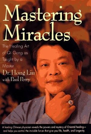 Mastering Miracles: The Healing Art of Qi Gong As Taught by a Master by Hong Liu