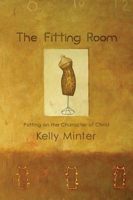 The Fitting Room: Putting on the Character of Christ by Kelly Minter