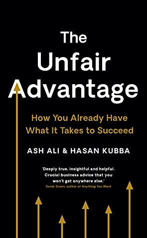 The Unfair Advantage: How You Already Have What It Takes to Succeed by Ash Ali, Raj Ghatak, Hasan Kubba