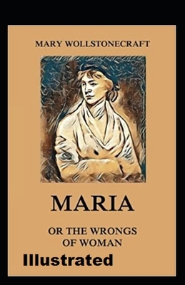 Maria: or, The Wrongs of Woman Illustrated by Mary Wollstonecraft