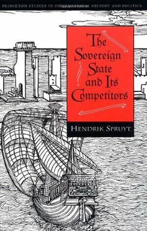 The Sovereign State and Its Competitors: An Analysis of Systems Change (Princeton Studies in International History and Politics) by Hendrik Spruyt