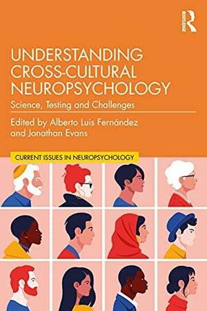 Understanding Cross-Cultural Neuropsychology: Science, Testing, and Challenges by Jonathan Evans, Alberto Luis Fernández