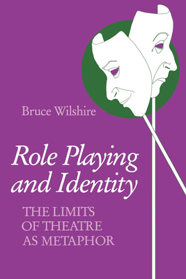 Role Playing and Identity: The Limits of Theatre as Metaphor by Bruce Wilshire