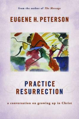 Practice Resurrection: A Conversation on Growing Up in Christ by Eugene H. Peterson