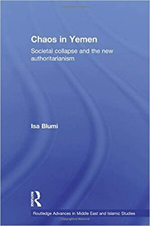 Chaos in Yemen: Societal Collapse and the New Authoritarianism by Isa Blumi