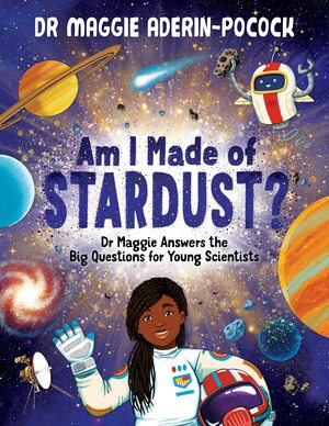 Am I Made of Stardust?: Dr Maggie Answers the Big Questions for Young Scientists by Maggie Aderin-Pocock
