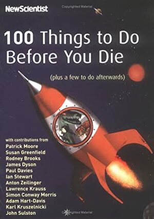 100 Things to Do Before You Die (Plus a Few to Do Afterwards) by Paul Davies, Adam Hart-Davis, Karl Kruszelnicki, Susan A. Greenfield, Ian Stewart, Patrick Moore, John Sulston, Simon Conway Morris, Lawrence M. Krauss, Rodney A. Brooks, James Dyson, Anton Zeilinger