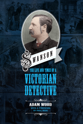 Swanson: The Life and Times of a Victorian Detective by Adam Wood