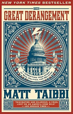 The Great Derangement: A Terrifying True Story of War, Politics, and Religion at the Twilight of the American Empire by Matt Taibbi