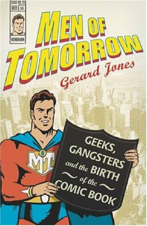 Men of Tomorrow: Geeks, Gangsters, and the Birth of the Comic Book by Gerard Jones