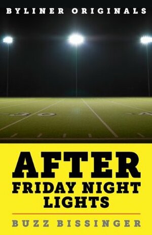 After Friday Night Lights: When the Games Ended, Real Life Began. An Unlikely Love Story. by H.G. Bissinger