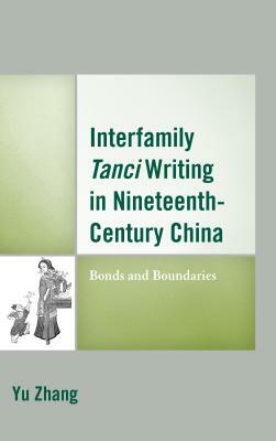 Interfamily Tanci Writing in Nineteenth-Century China: Bonds and Boundaries by Yu Zhang