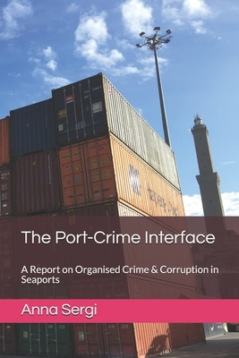 The Port-Crime Interface: A Report on Organised Crime & Corruption in Seaports by Anna Sergi