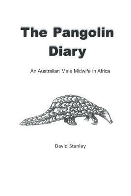 The Pangolin Diary: An Australian Male Midwife in Africa by David Stanley