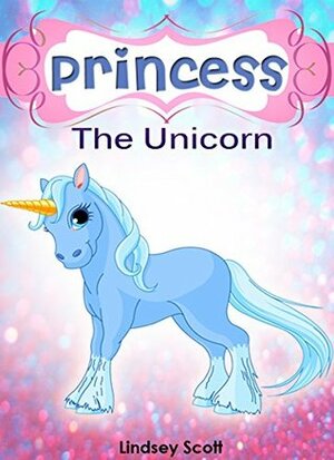 Princess the Unicorn by Lindsey Scott